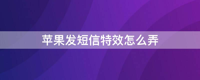 iPhone发短信特效怎么弄 苹果短信如何发特效