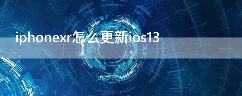 iPhonexr怎么更新ios13（iphonexr怎么更新ios15.7）