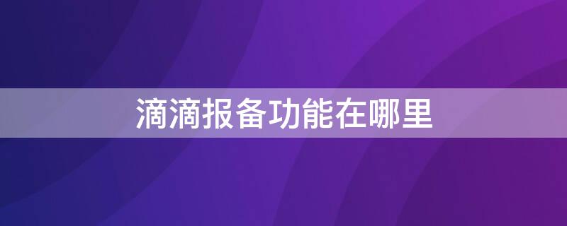 滴滴报备功能在哪里 滴滴报备功能在哪里打开