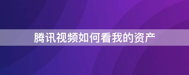 腾讯视频如何看我的资产 腾讯视频如何看我的资产账号