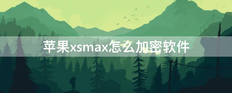 iPhonexsmax怎么加密软件 xsmax怎么加密应用