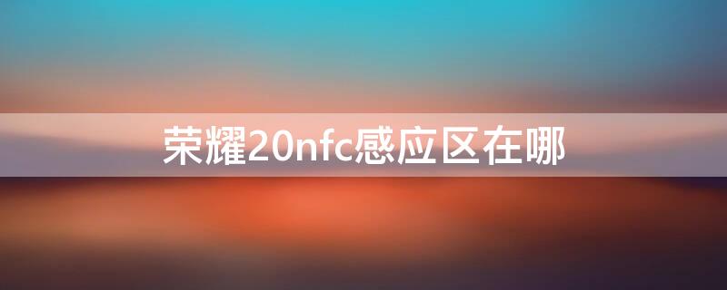 荣耀20nfc感应区在哪（荣耀v20nfc感应位置）