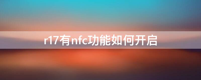 r17有nfc功能如何开启（r17nfc功能使用）