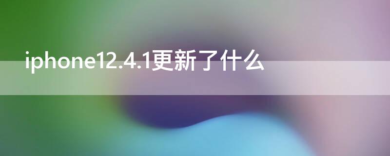 iPhone12.4.1更新了什么 ios12.4.1更新了什么