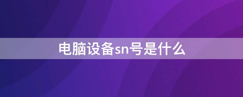 电脑设备sn号是什么 电脑sn号码