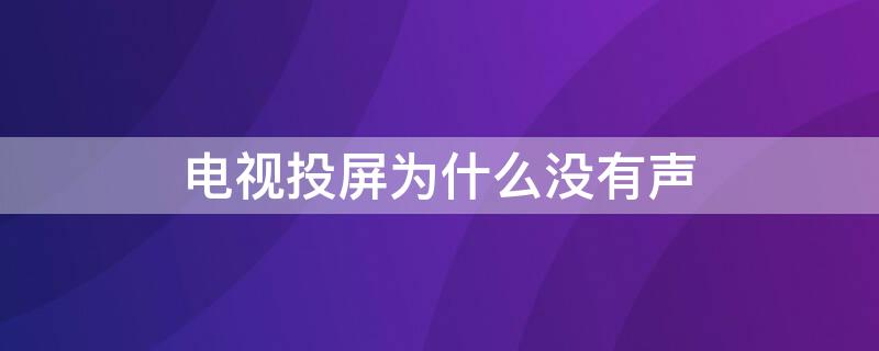 电视投屏为什么没有声（电视投屏为什么没有声音怎么办）