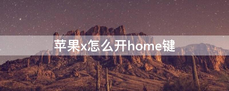 iPhonex怎么开home键（iphonexhome键在哪里设置）