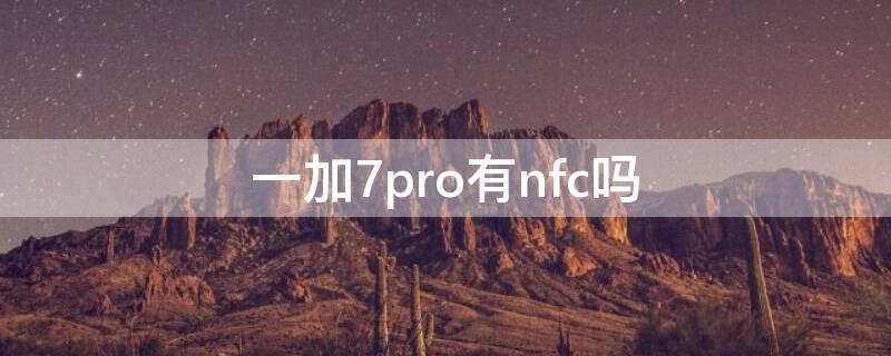 一加7pro有nfc吗 一加7 pro有nfc吗