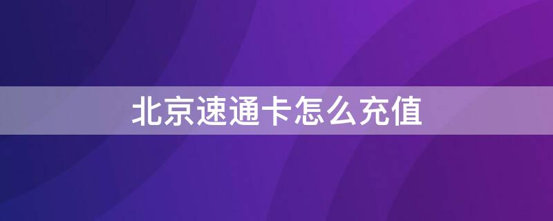 北京速通卡怎么充值 北京速通卡app下载安装