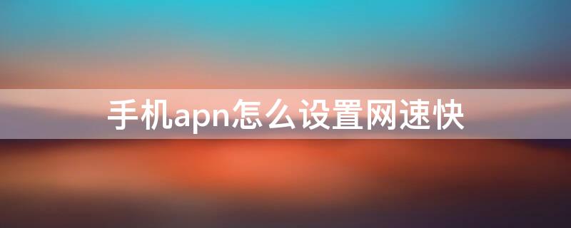 手机apn怎么设置网速快 手机apn怎么设置网速快联通