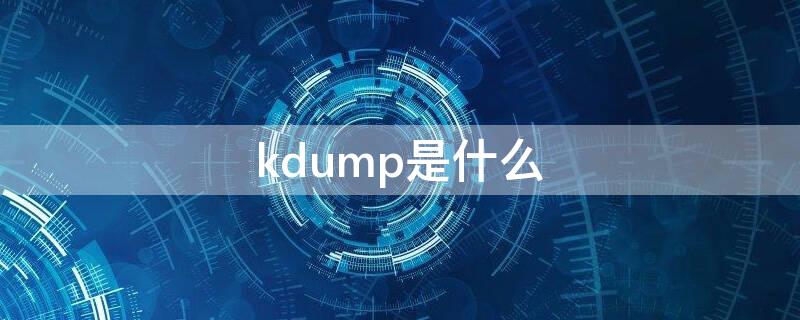 kdump是什么（kdump是什么意思）