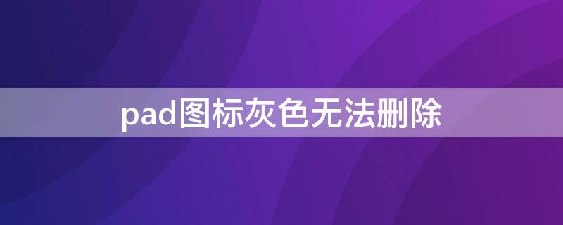 pad图标灰色无法删除