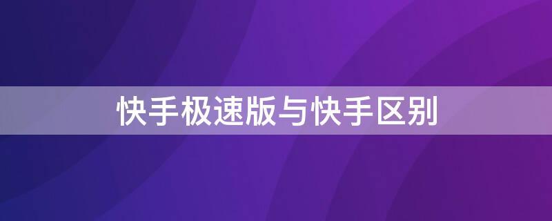 快手极速版与快手区别 快手极速版官方网站