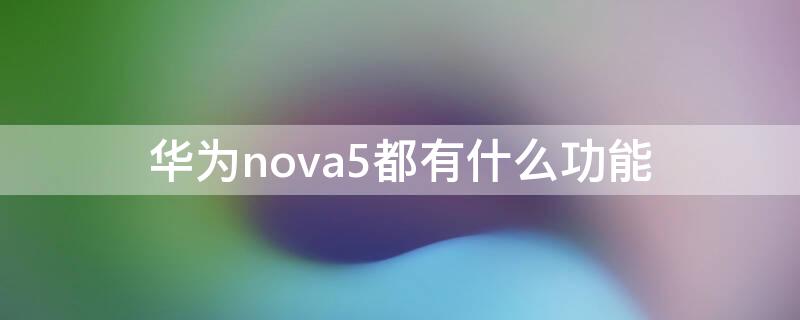 华为nova5都有什么功能 华为nova5都有什么功能设置