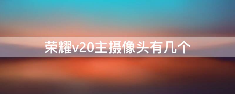 荣耀v20主摄像头有几个 荣耀v20摄像头是什么牌子