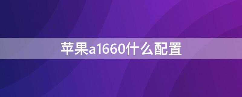 iPhonea1660什么配置（iphonea1660是苹果几）