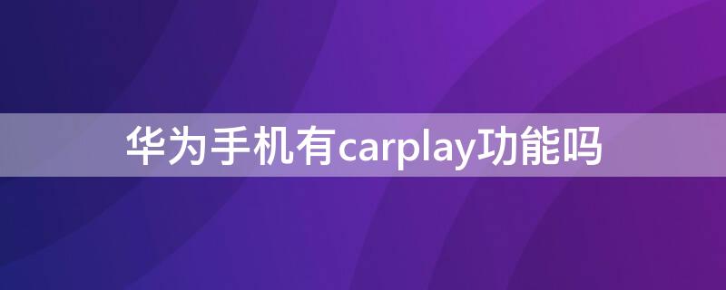 华为手机有carplay功能吗 华为与carplay连接方法