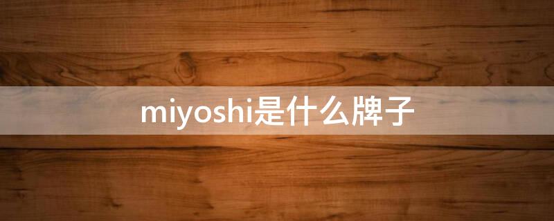 miyoshi是什么牌子 mishil是什么品牌