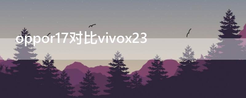 oppor17对比vivox23（oppor17对比vivox27）