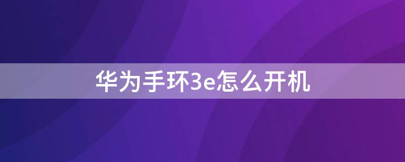 华为手环3e怎么开机 华为手环3e怎么开机使用