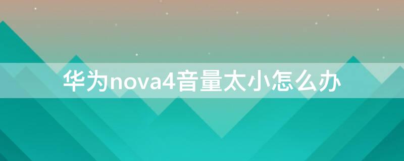 华为nova4音量太小怎么办（华为nova4e音量小怎么办）