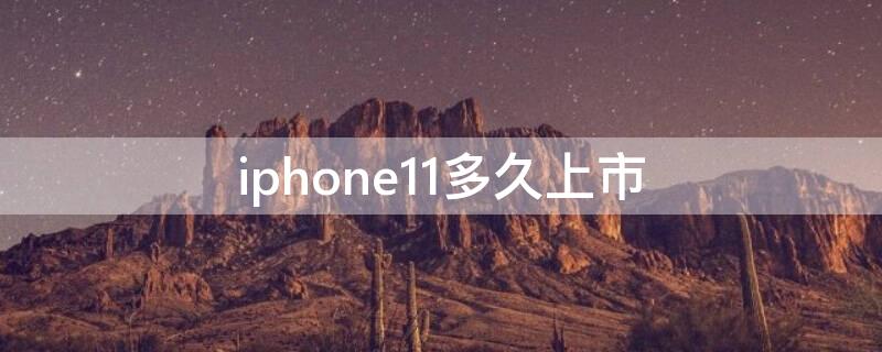 iPhone11多久上市 iPhone11多久上市的