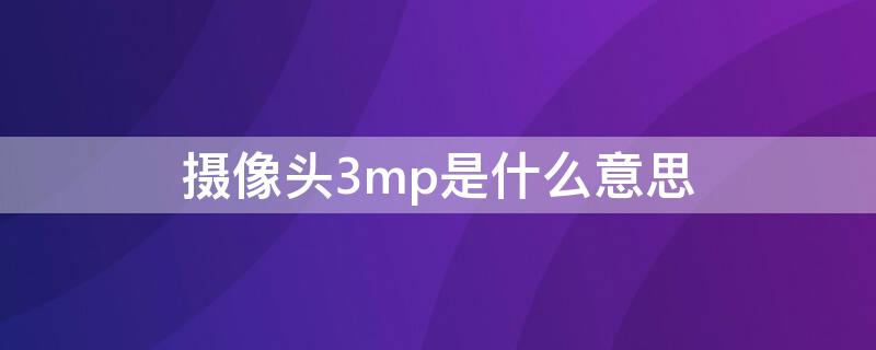 摄像头3mp是什么意思 监控1080p和5mp谁更好