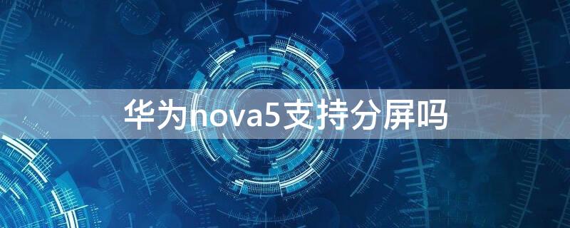 华为nova5支持分屏吗（nove5可以分屏吗）