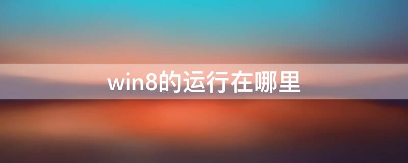 win8的运行在哪里 win8怎么调出运行