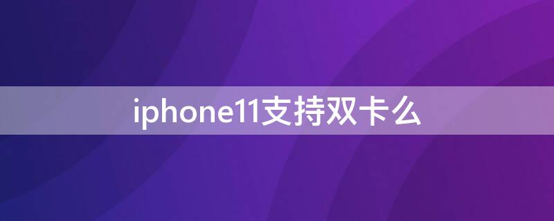 iPhone11支持双卡么（苹果11支持双卡?）