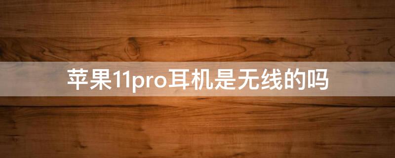 iPhone11pro耳机是无线的吗 iphone11pro标配耳机