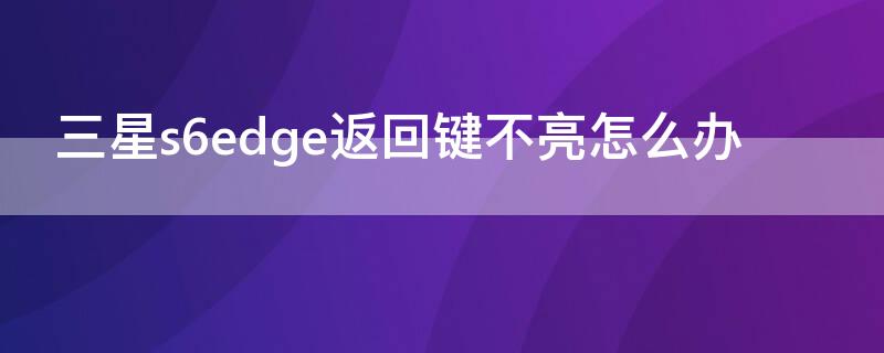 三星s6edge返回键不亮怎么办 三星s6返回键设置方法