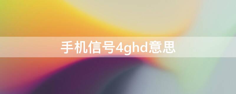 手机信号4ghd意思 手机信号4ghd什么意思