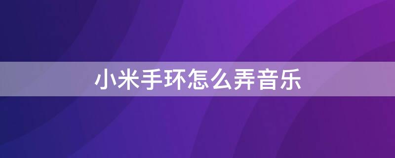 小米手环怎么弄音乐 小米手环怎么弄音乐播放