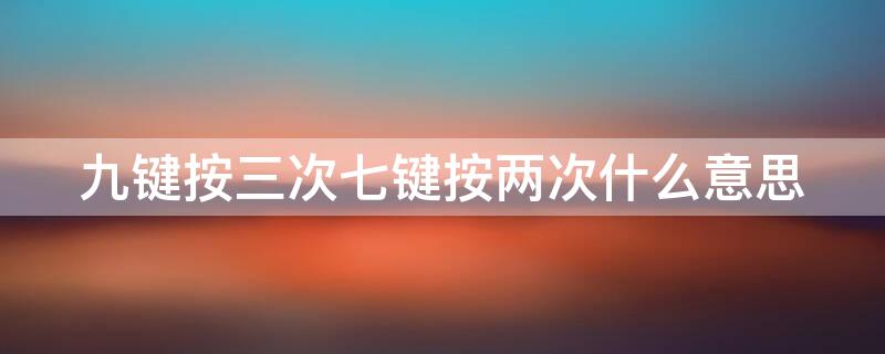 九键按三次七键按两次什么意思 九键按三次七键按两次是啥