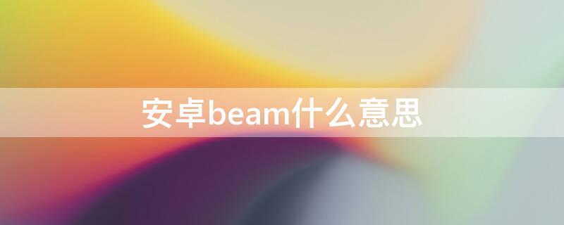 安卓beam什么意思 android beam