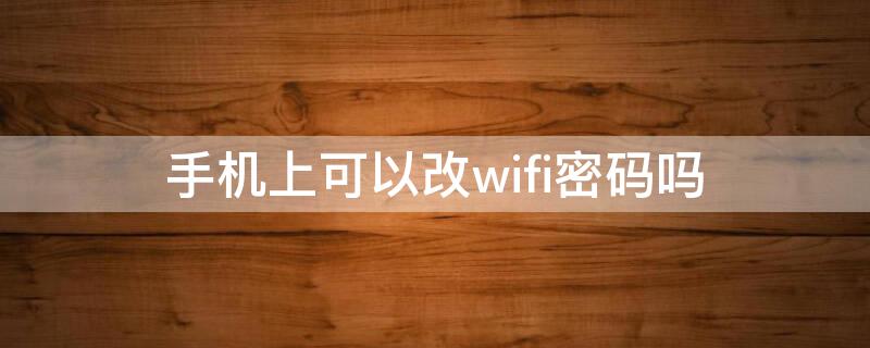 手机上可以改wifi密码吗 手机上可以改wifi密码吗苹果