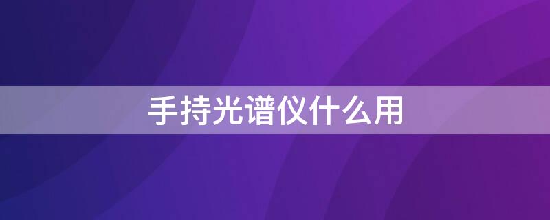 手持光谱仪什么用 手持光谱仪的工作原理