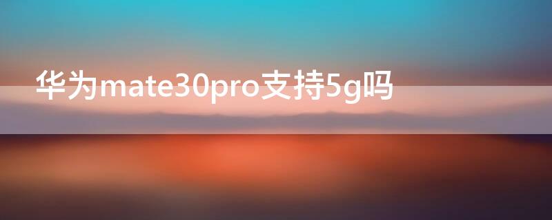 华为mate30pro支持5g吗（mate30pro5g参数配置详情）