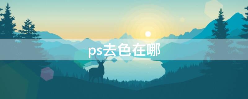 ps去色在哪 ps去色在哪里打开