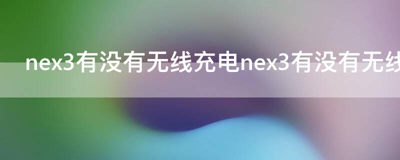 nex3有没有无线充电nex3有没有无线充电 nex3有wifi6吗