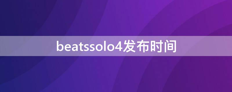 beatssolo4发布时间（beatssolo1发售价）