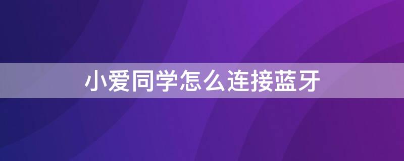 小爱同学怎么连接蓝牙 小米音箱小爱同学怎么连接蓝牙