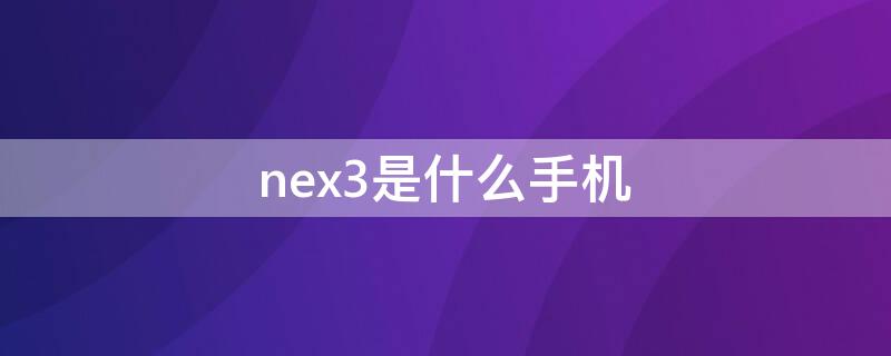 nex3是什么手机 nex3是啥手机