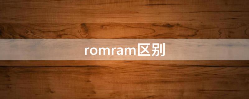 romram区别（rome ram的主要区别是）