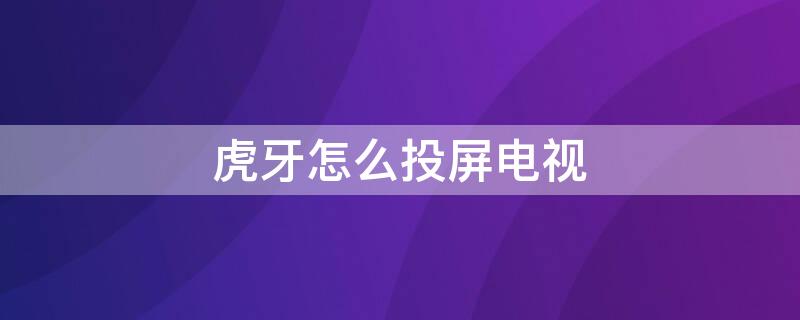 虎牙怎么投屏电视 虎牙投屏电视没声音怎么解决