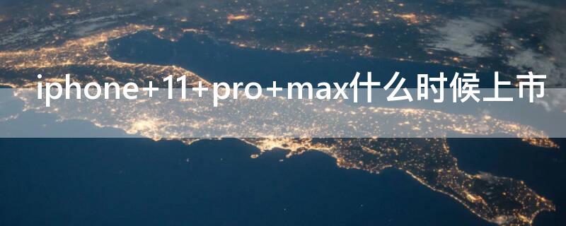 iPhone 11 pro max什么时候上市