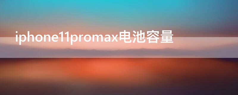 iPhone11promax电池容量（iPhone11promax电池容量和12promax）