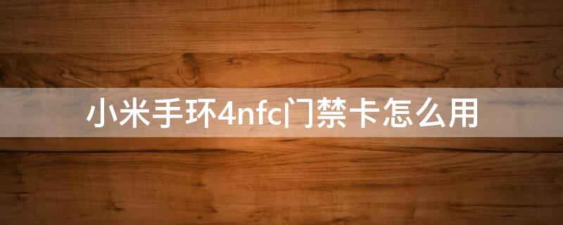 小米手环4nfc门禁卡怎么用（小米手环4nfc门禁卡教程视频）