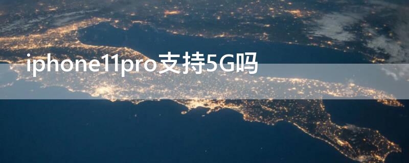 iPhone11pro支持5G吗（iphone11pro是否支持5g）